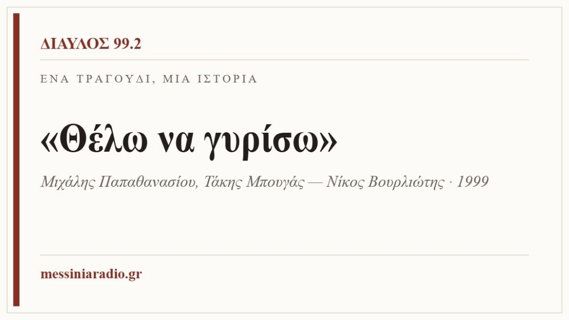 Κάρτα ΔΙΑΥΛΟΣ 99.2 — Ένα τραγούδι, μία ιστορία: «Θέλω να γυρίσω», Μιχάλης Παπαθανασίου, Τάκης Μπουγάς — Νίκος Βουρλιώτης · 1999